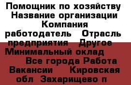 Помощник по хозяйству › Название организации ­ Компания-работодатель › Отрасль предприятия ­ Другое › Минимальный оклад ­ 30 000 - Все города Работа » Вакансии   . Кировская обл.,Захарищево п.